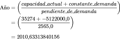 \begin{displaymath}\begin{split}\text{A~no} & = \left( \frac{capacidad\_actual +...
...22000.0}{2565.0} \right) \\ & = 2010.63313840156 \\ \end{split}\end{displaymath}