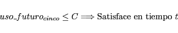 \begin{displaymath}\begin{array}{l l} uso\_futuro_{cinco} \leq C \Longrightarrow \text{Satisface en tiempo } t \\ \end{array}\end{displaymath}