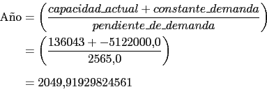 \begin{displaymath}\begin{split}\text{A~no} & = \left( \frac{capacidad\_actual +...
...22000.0}{2565.0} \right) \\ & = 2049.91929824561 \\ \end{split}\end{displaymath}